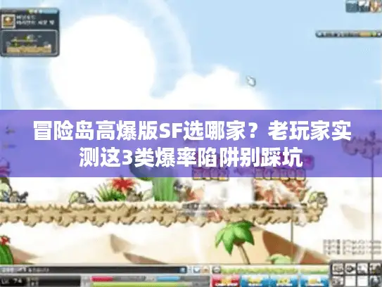 冒险岛高爆版SF选哪家？老玩家实测这3类爆率陷阱别踩坑