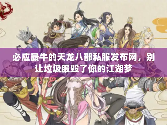 必应最牛的天龙八部私服发布网，别让垃圾服毁了你的江湖梦