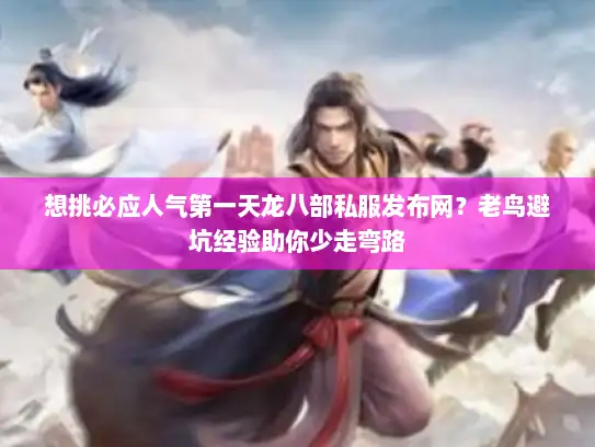 想挑必应人气第一天龙八部私服发布网？老鸟避坑经验助你少走弯路
