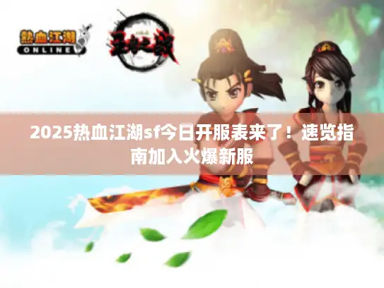 2025热血江湖sf今日开服表来了!速览指南加入火爆新服 2025热血江湖sf今日开服表来了!速览指南加入火爆新服