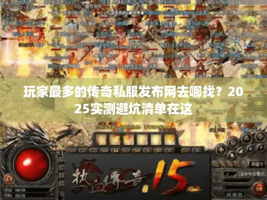 玩家最多的传奇私服发布网去哪找？2025实测避坑清单在这