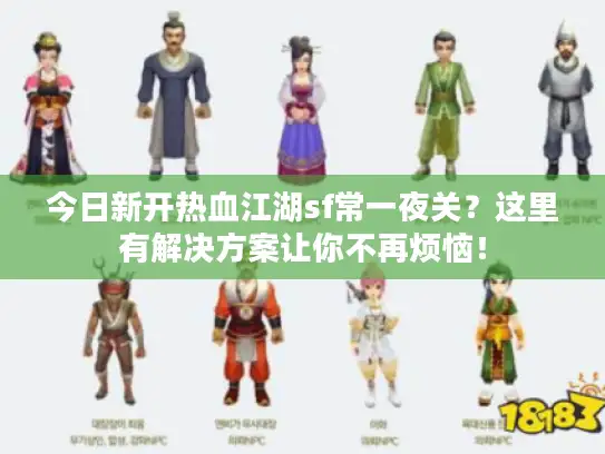 今日新开热血江湖sf常一夜关？这里有解决方案让你不再烦恼！
