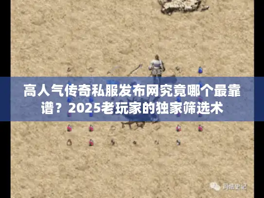 高人气传奇私服发布网究竟哪个最靠谱？2025老玩家的独家筛选术