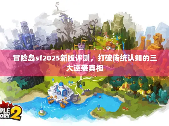 冒险岛sf2025新版评测，打破传统认知的三大逆袭真相