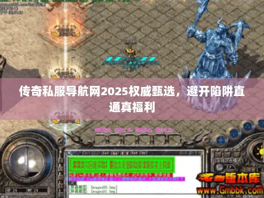 传奇私服导航网2025权威甄选，避开陷阱直通真福利