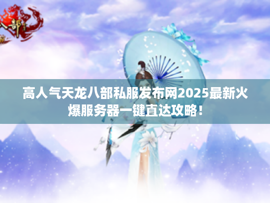 高人气天龙八部私服发布网2025最新火爆服务器一键直达攻略！