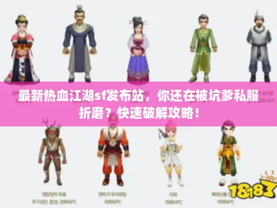 最新热血江湖sf发布站，你还在被坑爹私服折磨？快速破解攻略！