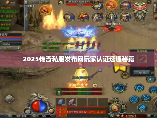 2025传奇私服发布网玩家认证速通秘籍 2025传奇私服发布网玩家认证速通秘籍