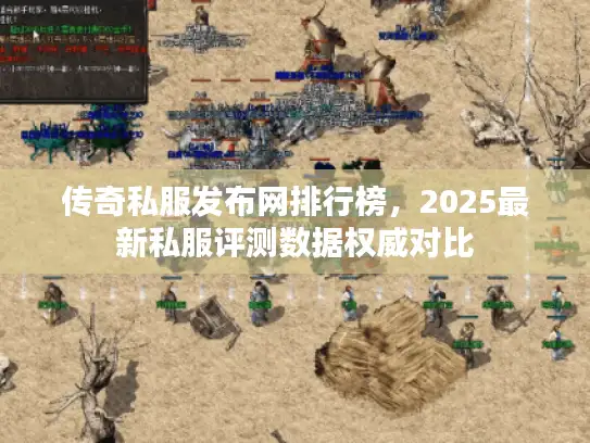 传奇私服发布网排行榜，2025最新私服评测数据权威对比