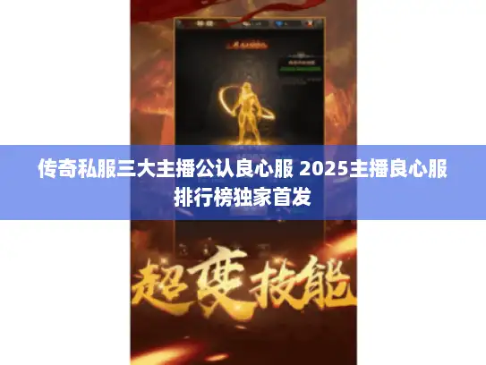 传奇私服三大主播公认良心服 2025主播良心服排行榜独家首发