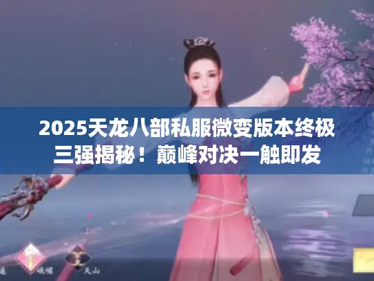 2025天龙八部私服微变版本终极三强揭秘！巅峰对决一触即发