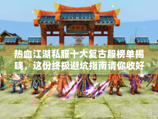 热血江湖私服十大复古服榜单揭晓，这份终极避坑指南请你收好