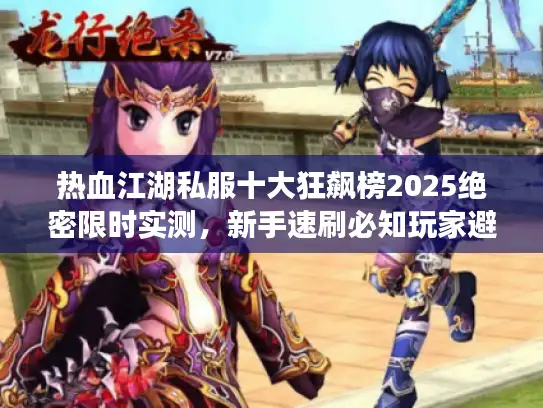 热血江湖私服十大狂飙榜2025绝密限时实测，新手速刷必知玩家避坑手册