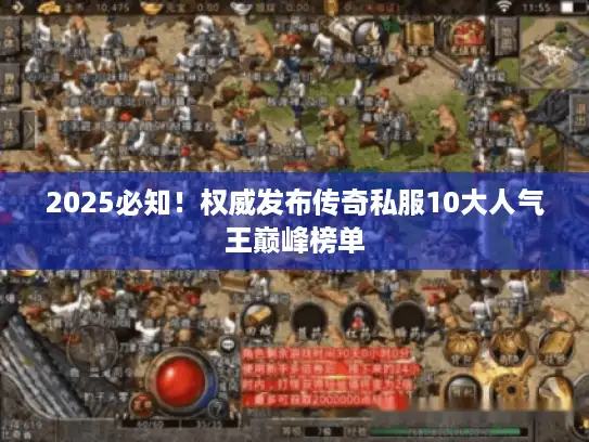 2025必知!权威发布传奇私服10大人气王巅峰榜单 2025必知!权威发布传奇私服10大人气王巅峰榜单
