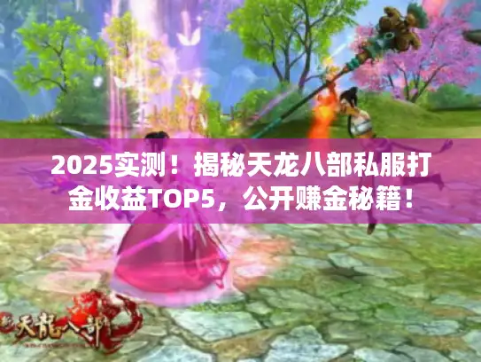 2025实测！揭秘天龙八部私服打金收益TOP5，公开赚金秘籍！