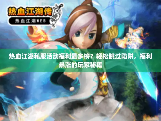 热血江湖私服活动福利最多榜？轻松跳过陷阱，福利暴涨的玩家秘籍