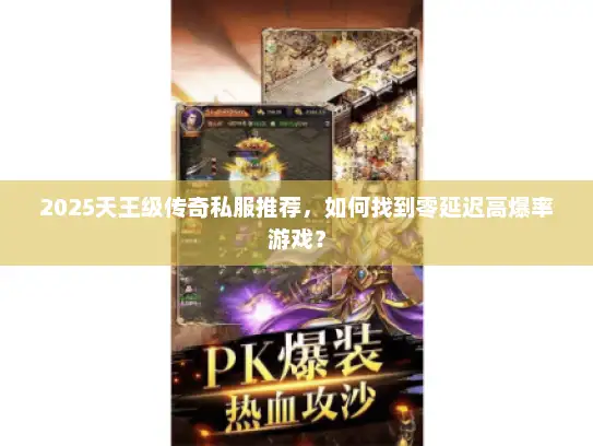 2025天王级传奇私服推荐，如何找到零延迟高爆率游戏？