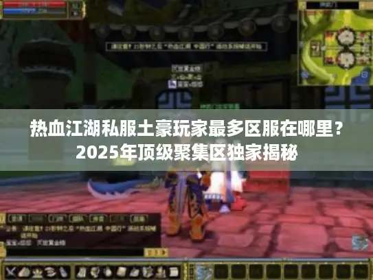 热血江湖私服土豪玩家最多区服在哪里？2025年顶级聚集区独家揭秘