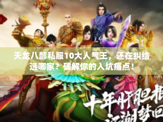 天龙八部私服10大人气王，还在纠结选哪家？破解你的入坑痛点！