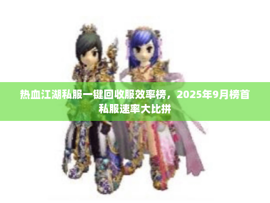 热血江湖私服一键回收服效率榜，2025年9月榜首私服速率大比拼