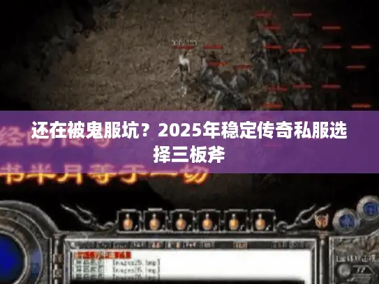 还在被鬼服坑？2025年稳定传奇私服选择三板斧