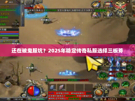 还在被鬼服坑？2025年稳定传奇私服选择三板斧