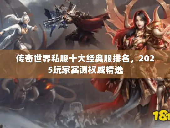 传奇世界私服十大经典服排名，2025玩家实测权威精选