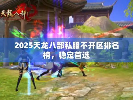 2025天龙八部私服不开区排名榜，稳定首选