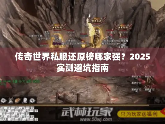 传奇世界私服还原榜哪家强?2025实测避坑指南 传奇世界私服还原榜哪家强?2025实测避坑指南