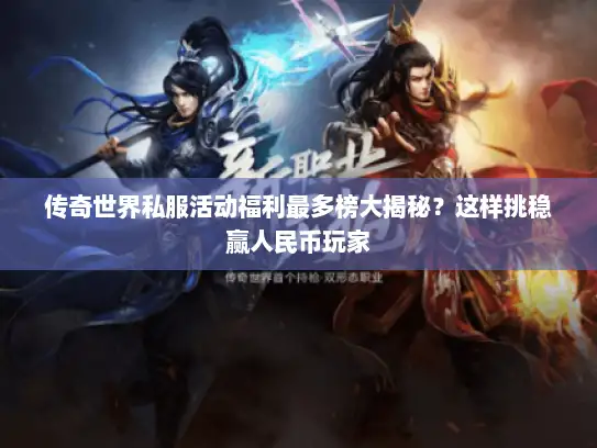 传奇世界私服活动福利最多榜大揭秘？这样挑稳赢人民币玩家