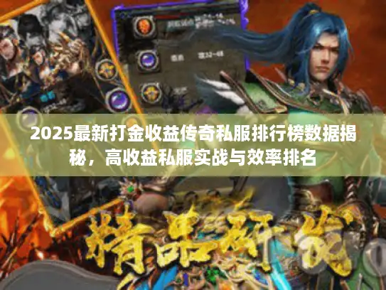 2025最新打金收益传奇私服排行榜数据揭秘，高收益私服实战与效率排名
