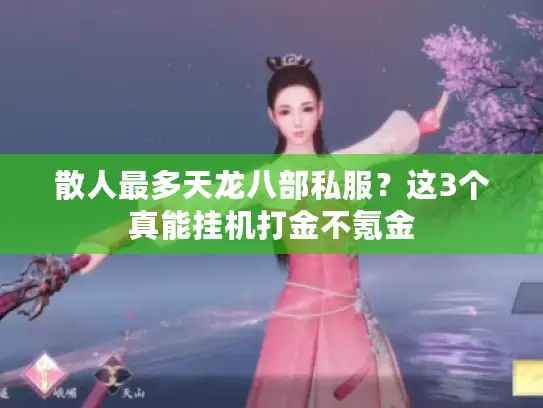 散人最多天龙八部私服?这3个真能挂机打金不氪金 散人最多天龙八部私服?这3个真能挂机打金不氪金