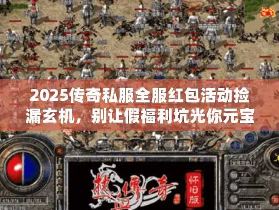 2025传奇私服全服红包活动捡漏玄机,别让假福利坑光你元宝! 2025传奇私服全服红包活动捡漏玄机,别让假福利坑光你元宝!