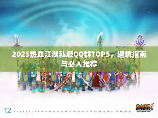 2025热血江湖私服QQ群TOP5,避坑指南与必入推荐 2025热血江湖私服QQ群TOP5,避坑指南与必入推荐
