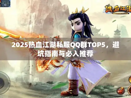 2025热血江湖私服QQ群TOP5,避坑指南与必入推荐 2025热血江湖私服QQ群TOP5,避坑指南与必入推荐
