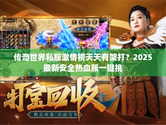 传奇世界私服激情榜天天有架打？2025最新安全热血服一键挑