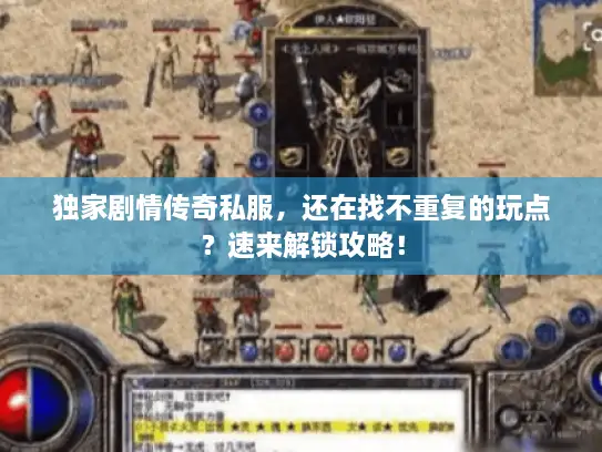 独家剧情传奇私服，还在找不重复的玩点？速来解锁攻略！