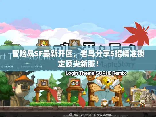 冒险岛SF最新开区，老鸟分享5招精准锁定顶尖新服！