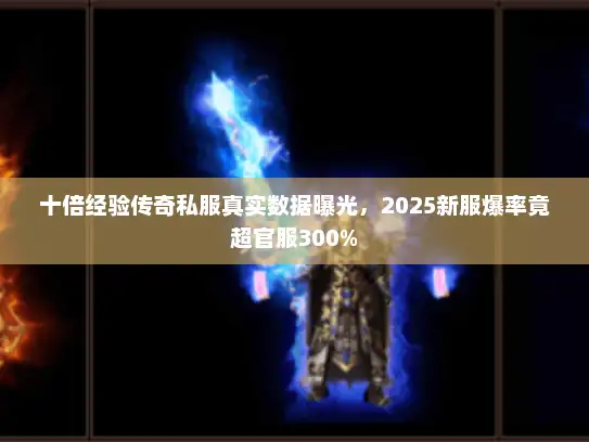 十倍经验传奇私服真实数据曝光，2025新服爆率竟超官服300%