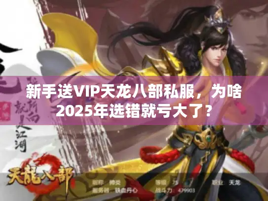 新手送VIP天龙八部私服,为啥2025年选错就亏大了? 新手送VIP天龙八部私服,为啥2025年选错就亏大了?
