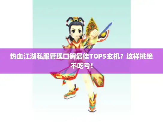 热血江湖私服管理口碑最佳TOP5玄机？这样挑绝不吃亏！