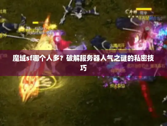 魔域sf哪个人多？破解服务器人气之谜的私密技巧