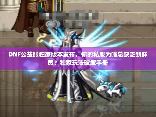DNF公益服独家版本发布，你的私服为啥总缺乏新鲜感？独家玩法破解手册
