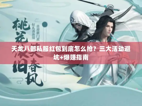 天龙八部私服红包到底怎么抢？三大活动避坑+爆赚指南