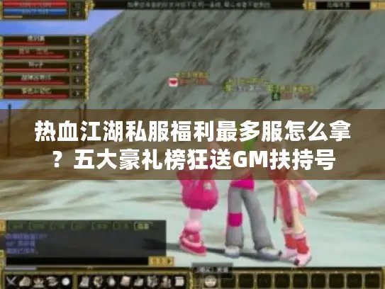热血江湖私服福利最多服怎么拿？五大豪礼榜狂送GM扶持号