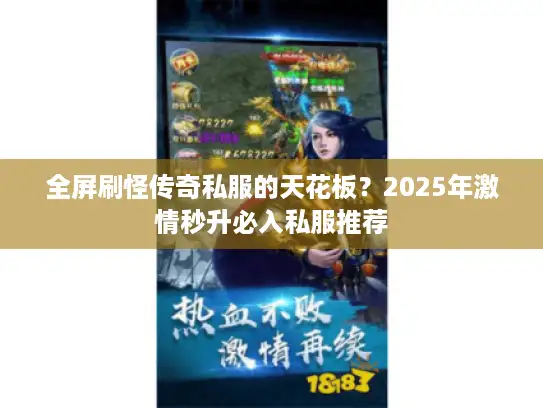 全屏刷怪传奇私服的天花板?2025年激情秒升必入私服推荐 全屏刷怪传奇私服的天花板?2025年激情秒升必入私服推荐