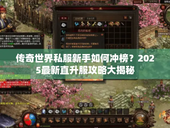 传奇世界私服新手如何冲榜？2025最新直升服攻略大揭秘