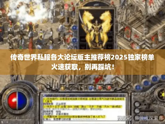 传奇世界私服各大论坛版主推荐榜2025独家榜单火速获取,别再踩坑! 传奇世界私服各大论坛版主推荐榜2025独家榜单火速获取,别再踩坑!