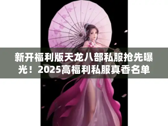 新开福利版天龙八部私服抢先曝光！2025高福利私服真香名单盘点
