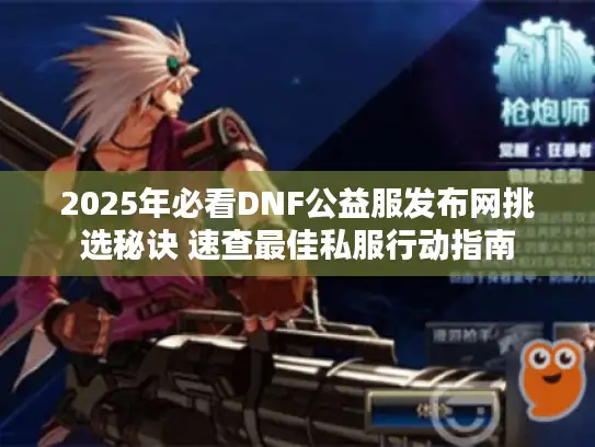 2025年必看DNF公益服发布网挑选秘诀 速查最佳私服行动指南